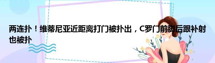 两连扑！维蒂尼亚近距离打门被扑出，C罗门前脚后跟补射也被扑