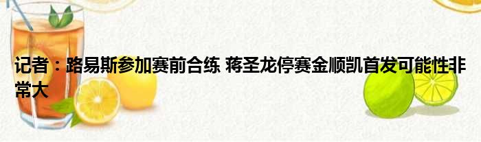 记者：路易斯参加赛前合练 蒋圣龙停赛金顺凯首发可能性非常大