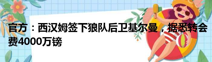 官方：西汉姆签下狼队后卫基尔曼，据悉转会费4000万镑