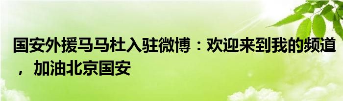 国安外援马马杜入驻微博：欢迎来到我的频道， 加油北京国安