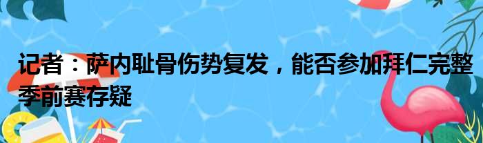 记者：萨内耻骨伤势复发，能否参加拜仁完整季前赛存疑