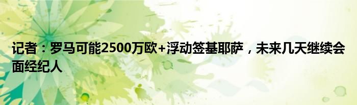 记者：罗马可能2500万欧+浮动签基耶萨，未来几天继续会面经纪人