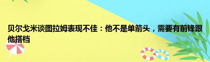 贝尔戈米谈图拉姆表现不佳：他不是单箭头，需要有前锋跟他搭档