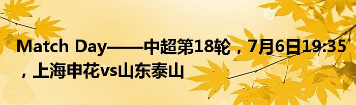 Match Day——中超第18轮，7月6日19:35，上海申花vs山东泰山