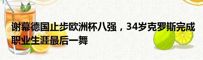 谢幕德国止步欧洲杯八强，34岁克罗斯完成职业生涯最后一舞