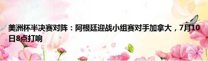 美洲杯半决赛对阵：阿根廷迎战小组赛对手加拿大，7月10日8点打响