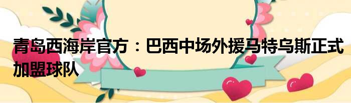 青岛西海岸官方：巴西中场外援马特乌斯正式加盟球队