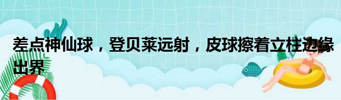差点神仙球，登贝莱远射，皮球擦着立柱边缘出界