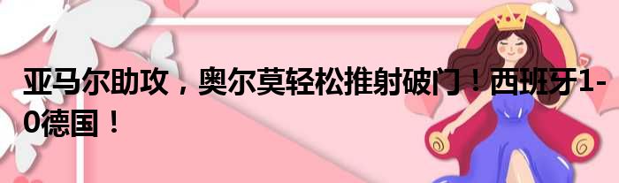 亚马尔助攻，奥尔莫轻松推射破门！西班牙1-0德国！
