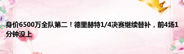 身价6500万全队第二！德里赫特1/4决赛继续替补，前4场1分钟没上