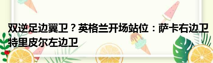 双逆足边翼卫？英格兰开场站位：萨卡右边卫特里皮尔左边卫