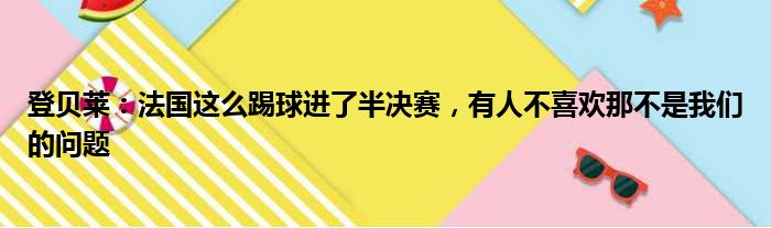 登贝莱：法国这么踢球进了半决赛，有人不喜欢那不是我们的问题