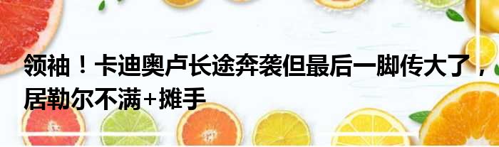 领袖！卡迪奥卢长途奔袭但最后一脚传大了，居勒尔不满+摊手