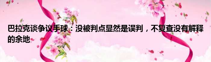 巴拉克谈争议手球：没被判点显然是误判，不复查没有解释的余地