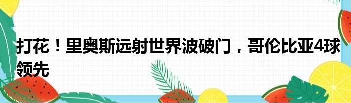打花！里奥斯远射世界波破门，哥伦比亚4球领先