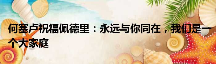 何塞卢祝福佩德里：永远与你同在，我们是一个大家庭