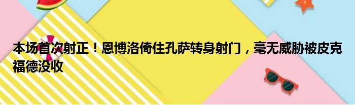 本场首次射正！恩博洛倚住孔萨转身射门，毫无威胁被皮克福德没收