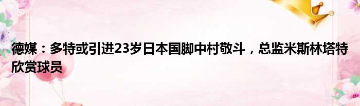 德媒：多特或引进23岁日本国脚中村敬斗，总监米斯林塔特欣赏球员