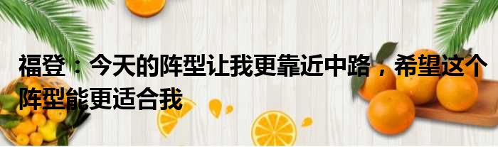 福登：今天的阵型让我更靠近中路，希望这个阵型能更适合我