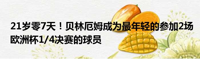 21岁零7天！贝林厄姆成为最年轻的参加2场欧洲杯1/4决赛的球员