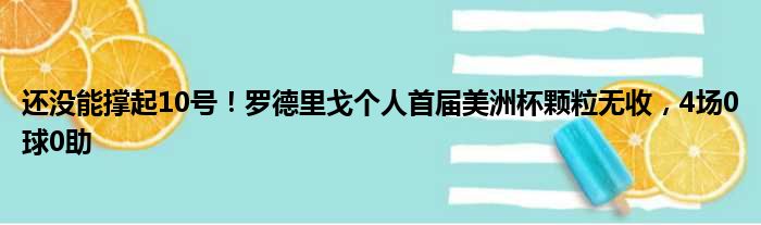 还没能撑起10号！罗德里戈个人首届美洲杯颗粒无收，4场0球0助