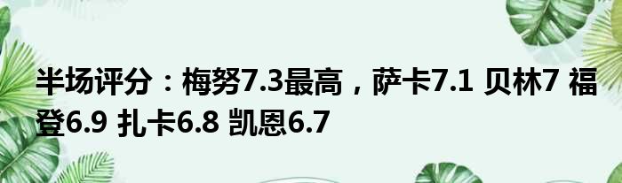 半场评分：梅努7.3最高，萨卡7.1 贝林7 福登6.9 扎卡6.8 凯恩6.7