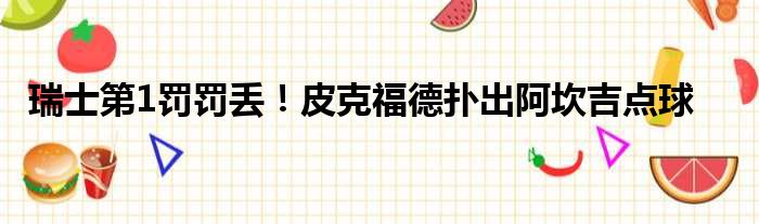 瑞士第1罚罚丢！皮克福德扑出阿坎吉点球