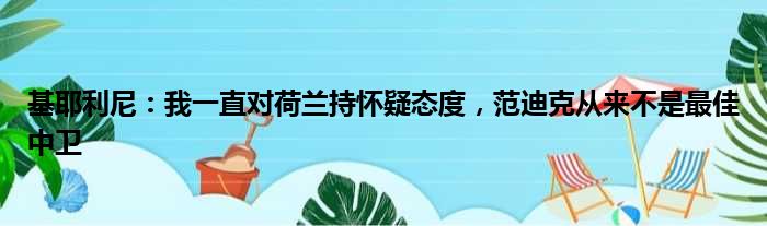 基耶利尼：我一直对荷兰持怀疑态度，范迪克从来不是最佳中卫