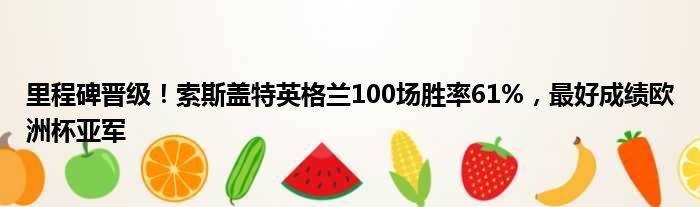 里程碑晋级！索斯盖特英格兰100场胜率61%，最好成绩欧洲杯亚军