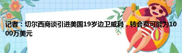 记者：切尔西商谈引进美国19岁边卫威利，转会费可能为1000万美元