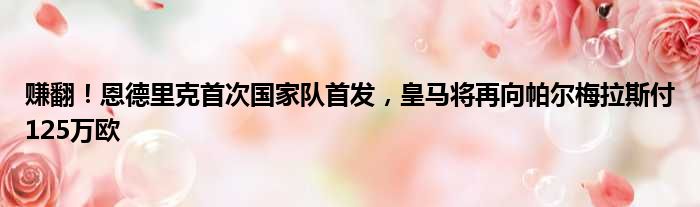 赚翻！恩德里克首次国家队首发，皇马将再向帕尔梅拉斯付125万欧