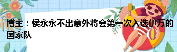 博主：侯永永不出意外将会第一次入选伊万的国家队