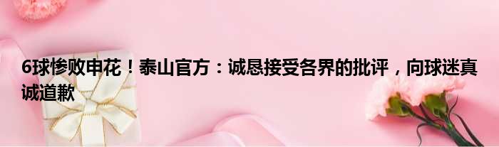 6球惨败申花！泰山官方：诚恳接受各界的批评，向球迷真诚道歉