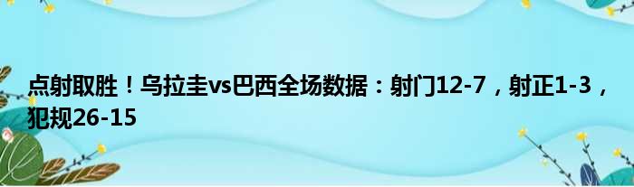 点射取胜！乌拉圭vs巴西全场数据：射门12-7，射正1-3，犯规26-15