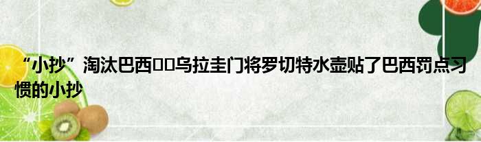 “小抄”淘汰巴西⁉️乌拉圭门将罗切特水壶贴了巴西罚点习惯的小抄