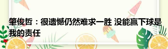 肇俊哲：很遗憾仍然难求一胜 没能赢下球是我的责任