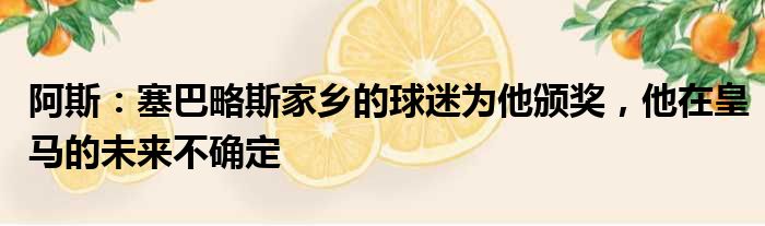 阿斯：塞巴略斯家乡的球迷为他颁奖，他在皇马的未来不确定