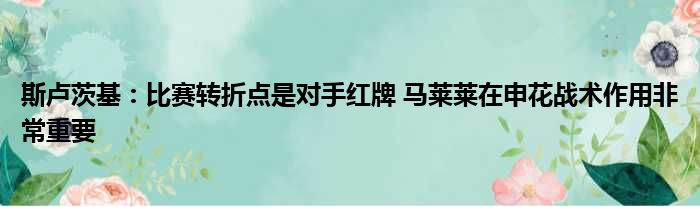 斯卢茨基：比赛转折点是对手红牌 马莱莱在申花战术作用非常重要