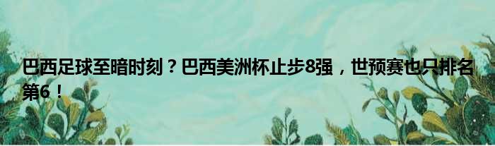 巴西足球至暗时刻？巴西美洲杯止步8强，世预赛也只排名第6！