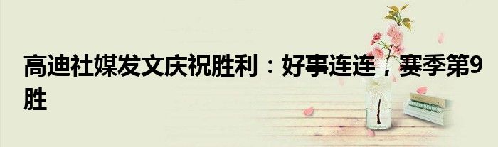 高迪社媒发文庆祝胜利：好事连连，赛季第9胜