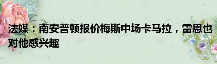 法媒：南安普顿报价梅斯中场卡马拉，雷恩也对他感兴趣