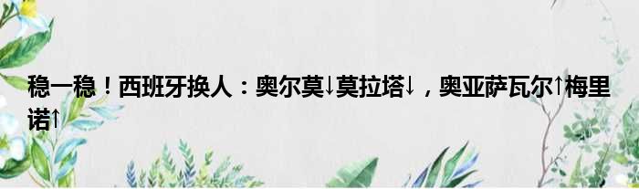 稳一稳！西班牙换人：奥尔莫↓莫拉塔↓，奥亚萨瓦尔↑梅里诺↑