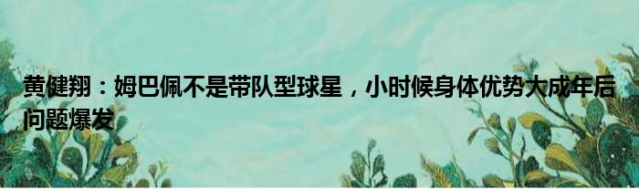 黄健翔：姆巴佩不是带队型球星，小时候身体优势大成年后问题爆发