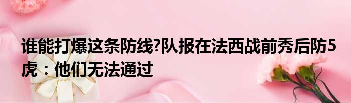 谁能打爆这条防线?队报在法西战前秀后防5虎：他们无法通过