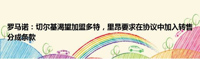 罗马诺：切尔基渴望加盟多特，里昂要求在协议中加入转售分成条款
