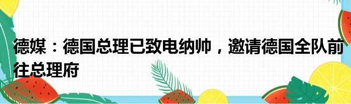 德媒：德国总理已致电纳帅，邀请德国全队前往总理府