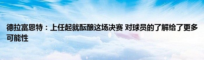 德拉富恩特：上任起就酝酿这场决赛 对球员的了解给了更多可能性