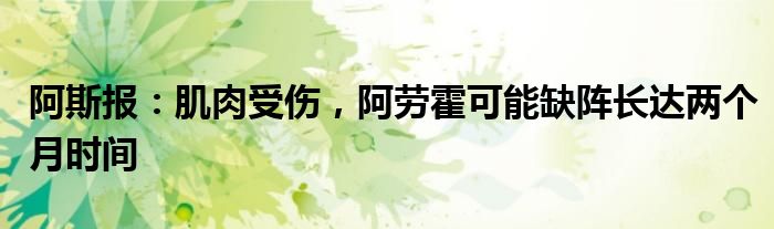 阿斯报：肌肉受伤，阿劳霍可能缺阵长达两个月时间