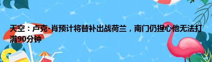 天空：卢克-肖预计将替补出战荷兰，南门仍担心他无法打满90分钟