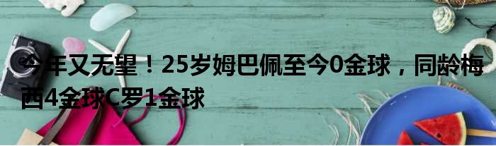 今年又无望！25岁姆巴佩至今0金球，同龄梅西4金球C罗1金球